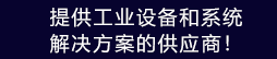 提供工業(yè)設(shè)備和系統(tǒng)解決方案的供應(yīng)商！